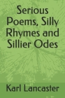 Serious Poems, Silly Rhymes and Sillier Odes By Karl Lancaster Cover Image