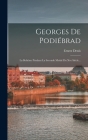 Georges De Podiébrad: La Bohême Pendant La Seconde Moitié Du Xve Siècle... By Ernest Denis Cover Image