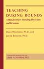 Teaching During Rounds: A Handbook for Attending Physicians and Residents By Donn Weinholtz, Janine C. Edwards Cover Image