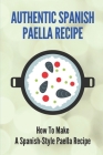 Authentic Spanish Paella Recipe: How To Make A Spanish-Style Paella Recipe: Cooking Rice & Grains By Frances Vasque Cover Image