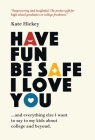 Have Fun Be Safe I Love You: And Everything Else I Want to Tell My Kids About College and Beyond By Kate Hickey Cover Image