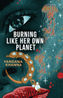 Burning Like Her Own Planet By Vandana Khanna Cover Image