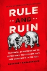Rule and Ruin: The Downfall of Moderation and the Destruction of the Republican Party, from Eisenhower to the Tea Party (Studies in Postwar American Political Development) Cover Image