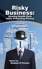 Risky Business: Sharing Health Data While Protecting Privacy By Khaled El Emam (Editor) Cover Image