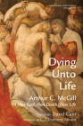 Dying Unto Life (Theological Fascinations #2) By Arthur C. McGill, David William Cain (Editor), C. Fitzsimons Allison (Foreword by) Cover Image