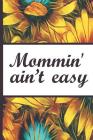Be a Sunflower Live a Little: Mommin Aint Easy Mom Beautiful Sun Flower Bloom Foral Pattern Composition Notebook College Students Wide Ruled Line Pa By Flowerpower, Robustcreative Cover Image