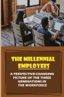 The Millennial Employees: A Perspective-Changing Picture Of The Three Generations In The Workforce: Aligning With Their Values By Ned Beuerle Cover Image