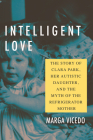 Intelligent Love: The Story of Clara Park, Her Autistic Daughter, and the Myth of the Refrigerator Mother By Marga Vicedo Cover Image