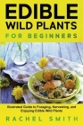 Edible Wild Plants for Beginners: Illustrated Guide to Foraging, Harvesting, and Enjoying Edible Wild Plants Cover Image
