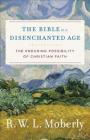 The Bible in a Disenchanted Age: The Enduring Possibility of Christian Faith (Theological Explorations for the Church Catholic) By R. W. Moberly Cover Image