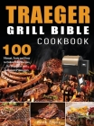 Traeger Grill Bible Cookbook: 100 Vibrant, Tasty and Easy to Follow BBQ Recipes for Beginners and Advanced Pitmasters By Beak Stove Cover Image