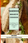Sandwich Recipes Book: The Sandwich Cookbook for All Things Sweet and Wonderful! (A Chicken Sandwich Cookbook for Effortless Meals) Cover Image