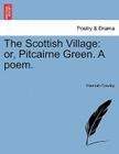 The Scottish Village: Or, Pitcairne Green. a Poem. By Hannah Cowley Cover Image
