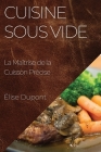 Cuisine Sous Vide: La Maîtrise de la Cuisson Précise By Élise DuPont Cover Image