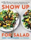 Show Up for Salad: 100 More Recipes for Salads, Dressings, and All the Fixins You Don't Have to Be Vegan to Love Cover Image