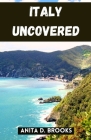 Italy Uncovered: A Comprehensive Guide Packed with Insider Tips to Uncover the Rich Tapestry of Italy's Culture, Cuisine, and Spectacul By Anita D. Brooks Cover Image