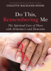Do This, Remembering Me: The Spiritual Care of Those with Alzheimer's and Dementia By Colette Bachand-Wood, Barbara Cawthorne Crafton (Foreword by) Cover Image