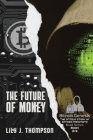 The Future of Money: How Satoshi Nakamoto's Vision for Bitcoin is Changing the World of Finance Forever By Lily J Thompson Cover Image