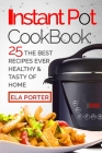 Instant Pot Cookbook: : 25 the Best Recipes Ever Healthy and Tasty of Home (Cook Book #1) By Ela Porter Cover Image