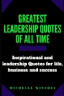 Greatest leadership Quotes of all time: Inspirational and leadership Quotes for life, business and success By Michelle Winfrey Cover Image