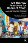 Art Therapy Practices for Resilient Youth: A Strengths-Based Approach to At-Promise Children and Adolescents By Marygrace Berberian (Editor), Benjamin Davis (Editor) Cover Image
