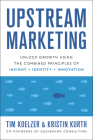 Upstream Marketing: Unlock Growth Using the Combined Principles of Insight, Identity, and Innovation By Tim Koelzer, Kristin Kurth Cover Image