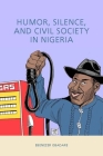 Humor, Silence, and Civil Society in Nigeria (Rochester Studies in African History and the Diaspora #69) By Ebenezer Obadare Cover Image