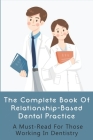 The Complete Book Of Relationship-Based Dental Practice: A Must-Read For Those Working In Dentistry: How To Build Trust In Doctor Patient Relationship By Dorotha Folley Cover Image