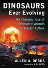Dinosaurs Ever Evolving: The Changing Face of Prehistoric Animals in Popular Culture By Allen a. Debus Cover Image