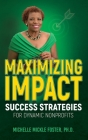 Maximizing Impact: Success Strategies for Dynamic Nonprofits By Michelle Mickle Mickle Foster, Robyn Siesky (Editor) Cover Image