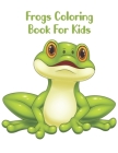 Frogs Coloring Book For Kids: Frogs Coloring Book For Boys And Girls By Abu Huraira Cover Image