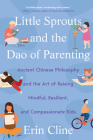 Little Sprouts and the Dao of Parenting: Ancient Chinese Philosophy and the Art of Raising Mindful, Resilient, and Compassionate Kids Cover Image