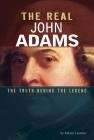 The Real John Adams: The Truth Behind the Legend By Allison Lassieur Cover Image