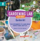 Garden Art: Fun Experiments to Learn, Grow, Harvest, Make, and Play (Gardening Lab for Kids) By Renata Fossen Brown Cover Image