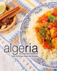 Algeria: An Algerian Cookbook with Delicious Algerian Recipes (2nd Edition) By Booksumo Press Cover Image