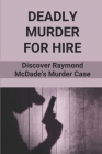 Deadly Murder For Hire: Discover Raymond McDade's Murder Case: Greed Became A Deadly Murder By Darryl Newitt Cover Image