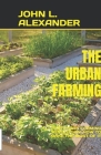 The Urban Farming: The Urban Farming Revolution: How to Make the Most of It By John L. Alexander Cover Image