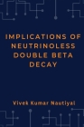Implications of Neutrinoless Double Beta Decay By Vivek Kumar Nautiyal Cover Image