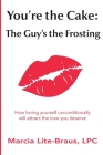 You're the Cake, The Guy's the Frosting: How loving yourself unconditionally will attract the love you deserve By Marcia Lite-Braus Cover Image