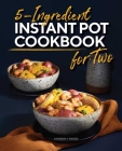 5-Ingredient Instant Pot Cookbook for Two By Kimberly Sneed Cover Image