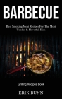 Barbeque: Best Smoking Meat Recipes For The Most Tender & Flavorful Dish (Grilling Recipes Book) By Erik Bunn Cover Image