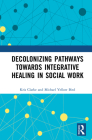 Decolonizing Pathways Towards Integrative Healing in Social Work By Kris Clarke, Michael Yellow Bird Cover Image