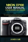 Nikon D7100 User Manual for Beginners and Seniors: The Complete Beginners and Seniors Guide To Master the Nikon D7100 to Getting the Most from Your Di Cover Image