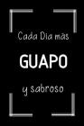 Cada Día Más Guapo y Sabroso: Libreta de Apuntes Para Hombres Guapos - Appreciation Gift for Handsome Men. Cover Image