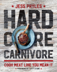 Hardcore Carnivore: Cook Meat Like You Mean It By Jess Pryles, Tuffy Stone (Foreword by) Cover Image