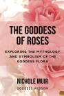The Goddess of Roses: Exploring the Mythology and Symbolism of the Goddess Flora Cover Image
