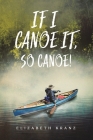 If I Canoe It, So Canoe! By Elizabeth Kranz Cover Image