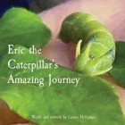 Eric the Caterpillar's Amazing Journey: Based on the magical true story of one caterpillar that touched thousands of hearts By Leanne Heffernan Cover Image