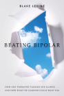 Beating Bipolar: How One Therapist Tackled His Illness . . . and How What He Learned Could Help You! By Blake Levine Cover Image