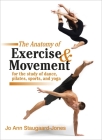 The Anatomy of Exercise and Movement for the Study of Dance, Pilates, Sports, and Yoga By Jo Ann Staugaard-Jones Cover Image